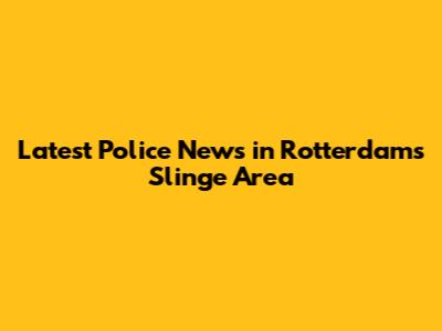 Latest Police News in Rotterdam's Slinge Area