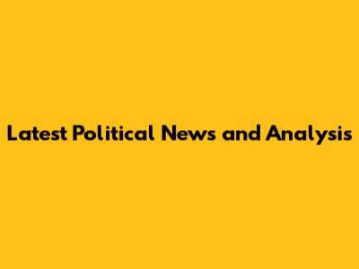 Latest Political News and Analysis