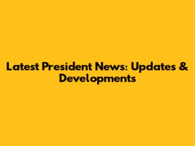 Latest President News: Updates & Developments