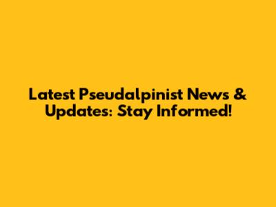 Latest Pseudalpinist News & Updates: Stay Informed!