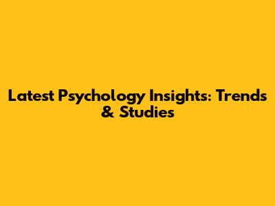 Latest Psychology Insights: Trends & Studies
