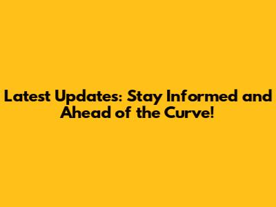 Latest Updates: Stay Informed and Ahead of the Curve!