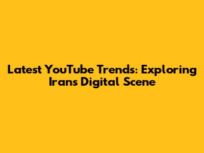 Latest YouTube Trends: Exploring Iran's Digital Scene