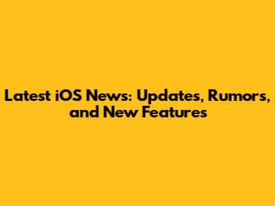 Latest iOS News: Updates, Rumors, and New Features