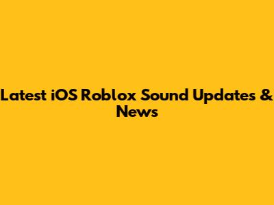 Latest iOS Roblox Sound Updates & News