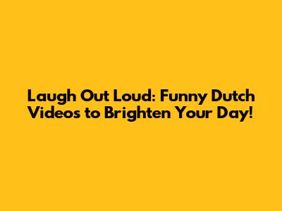 Laugh Out Loud: Funny Dutch Videos to Brighten Your Day!