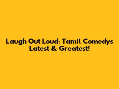 Laugh Out Loud: Tamil Comedy's Latest & Greatest!