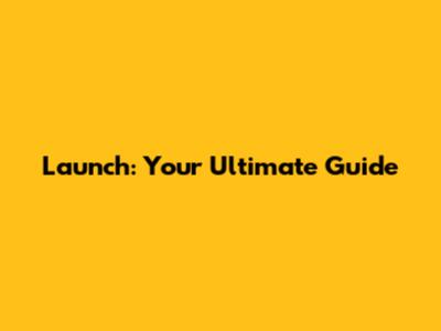 Launch: Your Ultimate Guide