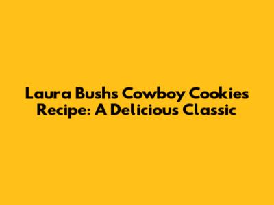 Laura Bush's Cowboy Cookies Recipe: A Delicious Classic