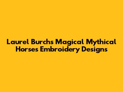 Laurel Burch's Magical Mythical Horses Embroidery Designs