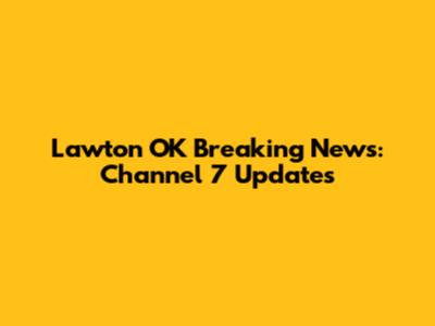 Lawton OK Breaking News: Channel 7 Updates