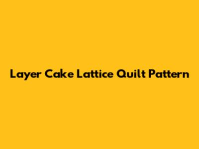 Layer Cake Lattice Quilt Pattern