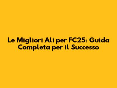 Le Migliori Ali per FC25: Guida Completa per il Successo