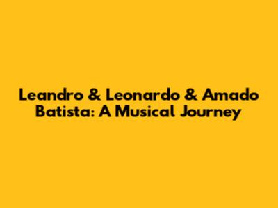 Leandro & Leonardo & Amado Batista: A Musical Journey