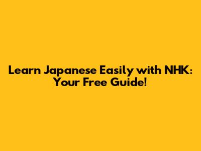Learn Japanese Easily with NHK: Your Free Guide!