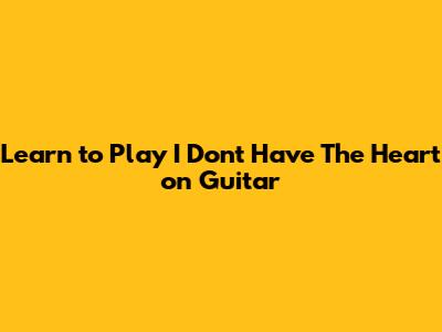 Learn to Play "I Don't Have The Heart" on Guitar