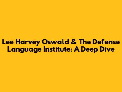 Lee Harvey Oswald & The Defense Language Institute: A Deep Dive