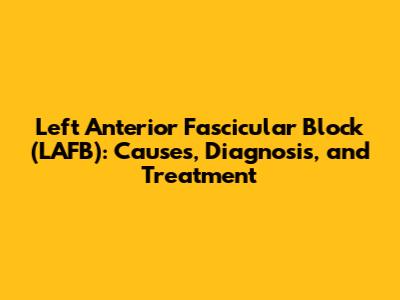 Left Anterior Fascicular Block (LAFB): Causes, Diagnosis, and Treatment