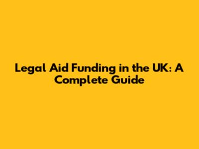 Legal Aid Funding in the UK: A Complete Guide