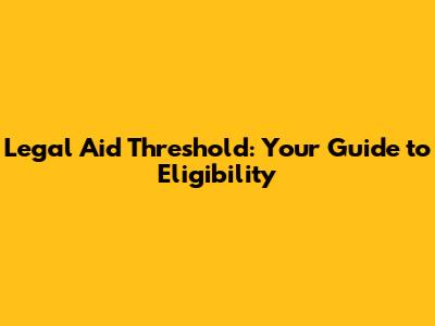 Legal Aid Threshold: Your Guide to Eligibility