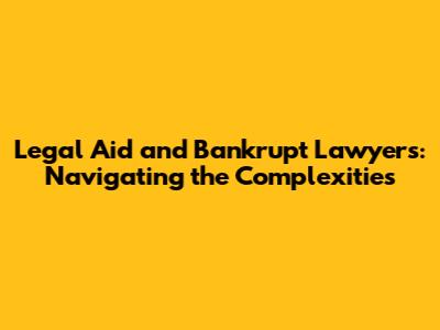 Legal Aid and Bankrupt Lawyers: Navigating the Complexities