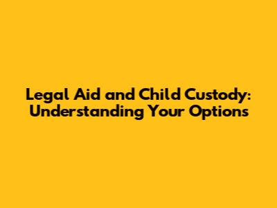 Legal Aid and Child Custody: Understanding Your Options