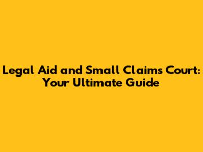 Legal Aid and Small Claims Court: Your Ultimate Guide