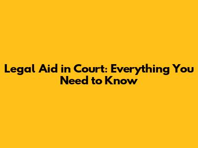 Legal Aid in Court: Everything You Need to Know