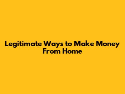 Legitimate Ways to Make Money From Home