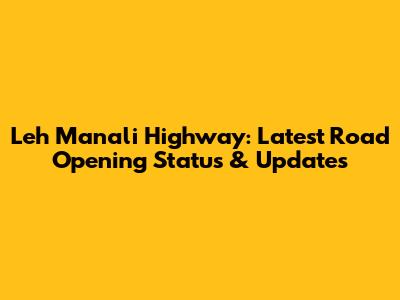 Leh Manali Highway: Latest Road Opening Status & Updates
