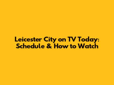 Leicester City on TV Today: Schedule & How to Watch