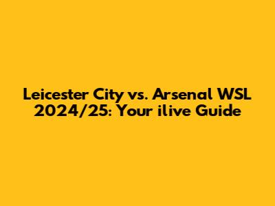 Leicester City vs. Arsenal WSL 2024/25: Your ilive Guide