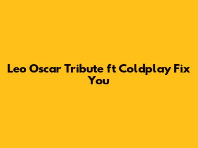 Leo Oscar Tribute ft Coldplay Fix You