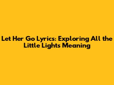 Let Her Go Lyrics: Exploring All the Little Lights Meaning