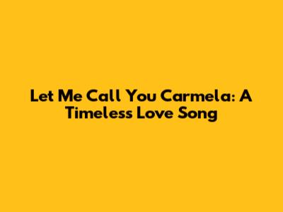 Let Me Call You Carmela: A Timeless Love Song