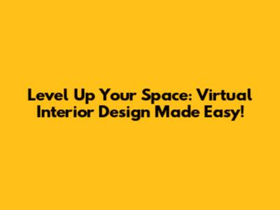 Level Up Your Space: Virtual Interior Design Made Easy!