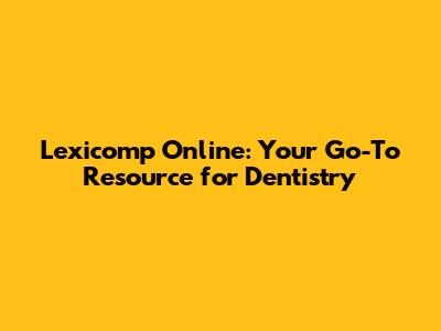 Lexicomp Online: Your Go-To Resource for Dentistry