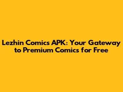 Lezhin Comics APK: Your Gateway to Premium Comics for Free