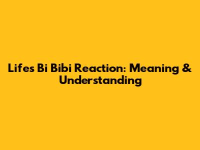 Life's 'Bi Bibi' Reaction: Meaning & Understanding