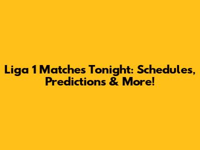 Liga 1 Matches Tonight: Schedules, Predictions & More!