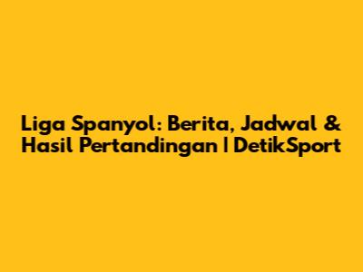 Liga Spanyol: Berita, Jadwal & Hasil Pertandingan | DetikSport