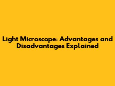 Light Microscope: Advantages and Disadvantages Explained