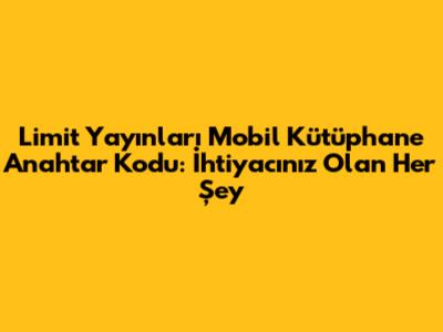 Limit Yayınları Mobil Kütüphane Anahtar Kodu: İhtiyacınız Olan Her Şey