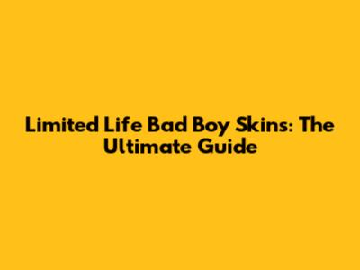 Limited Life Bad Boy Skins: The Ultimate Guide