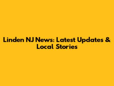 Linden NJ News: Latest Updates & Local Stories