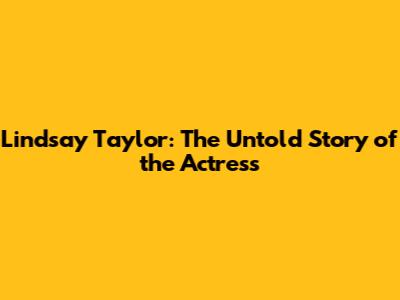 Lindsay Taylor: The Untold Story of the Actress