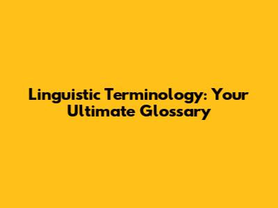 Linguistic Terminology: Your Ultimate Glossary