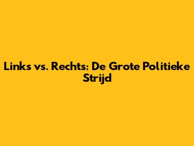 Links vs. Rechts: De Grote Politieke Strijd