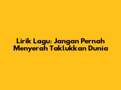 Lirik Lagu: Jangan Pernah Menyerah Taklukkan Dunia