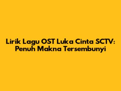 Lirik Lagu OST Luka Cinta SCTV: Penuh Makna Tersembunyi